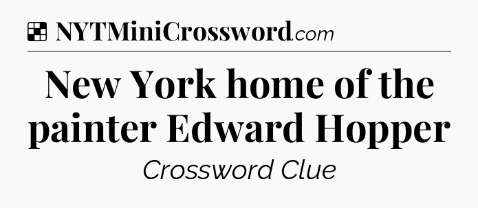 Solution: New York home of the painter Edward Hopper - NYT Crossword
