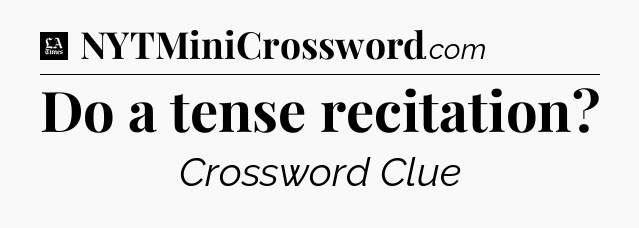Do a tense recitation - LA Times Crossword