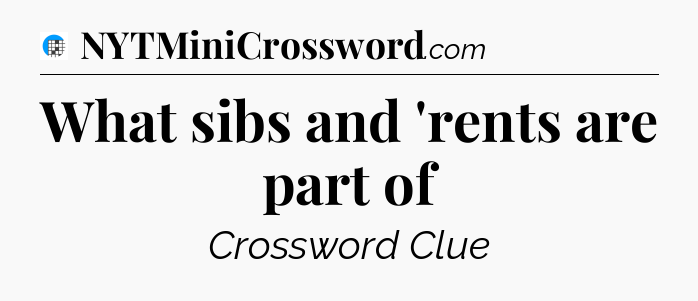 What sibs and 'rents are part of Crossword Clue