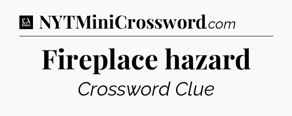 Fireplace hazard - LA Times Crossword