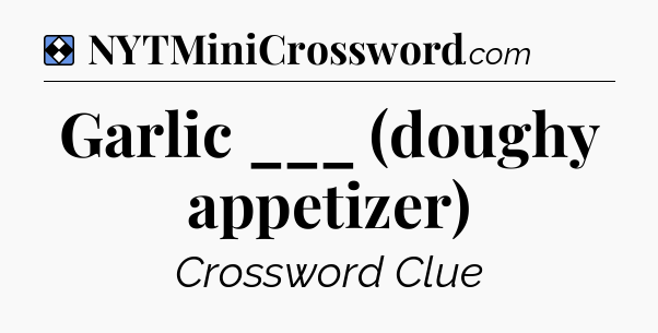 Solution: Garlic ___ (doughy appetizer) - NYT Mini Crossword