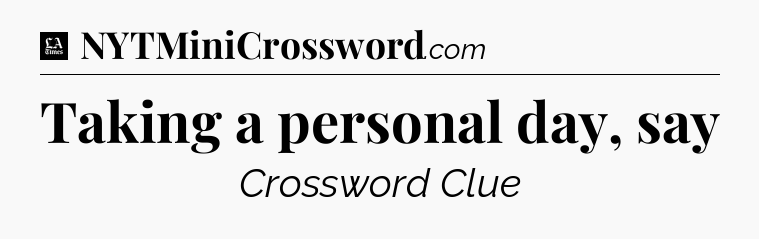 Taking a personal day, say - LA Times Crossword
