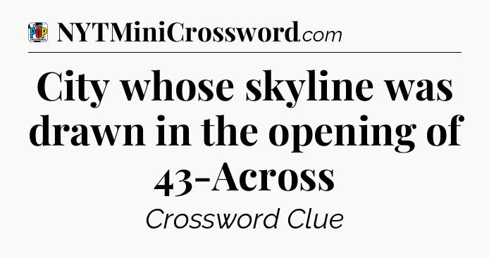City whose skyline was drawn in the opening of 43-Across Crossword Clue
