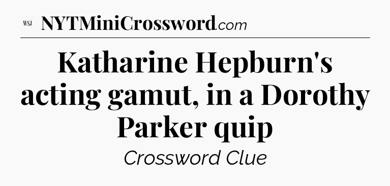 Katharine Hepburn's acting gamut, in a Dorothy Parker quip - WSJ Crossword