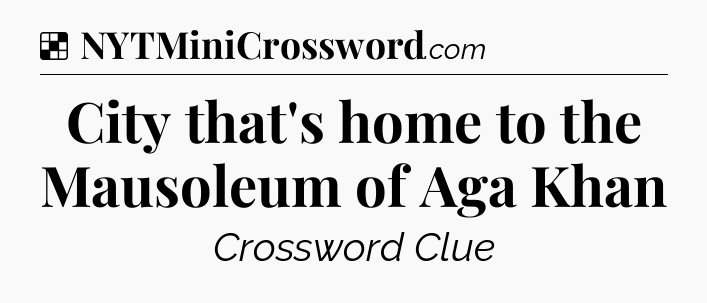 Solution: City that's home to the Mausoleum of Aga Khan - NYT Crossword