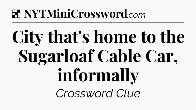 Solution: City that's home to the Sugarloaf Cable Car, informally - NYT Crossword