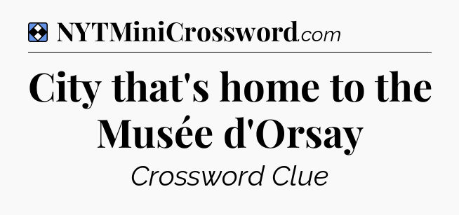 Solution: City that's home to the Musée d'Orsay  - NYT Mini Crossword