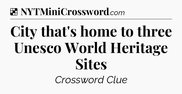 Solution: City that's home to three Unesco World Heritage Sites - NYT Crossword