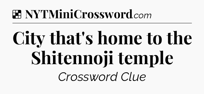 Solution: City that's home to the Shitennoji temple - NYT Crossword