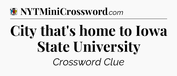 City that's home to Iowa State University Crossword Clue