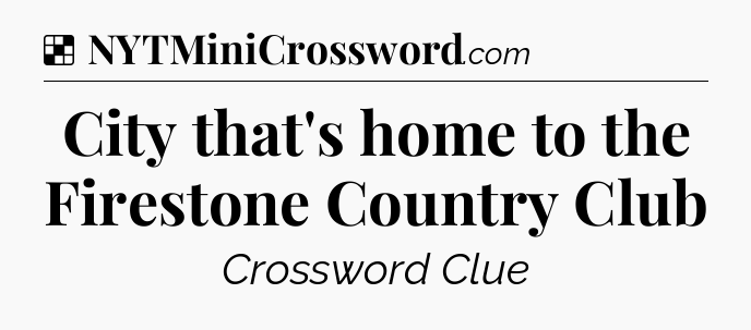 Solution: City that's home to the Firestone Country Club - NYT Crossword