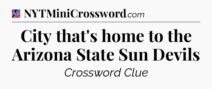City that's home to the Arizona State Sun Devils Crossword Clue