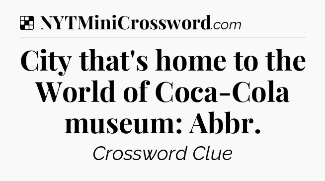 Solution: City that's home to the World of Coca-Cola museum: Abbr - NYT Crossword