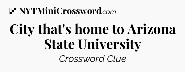 Solution: City that's home to Arizona State University - NYT Crossword