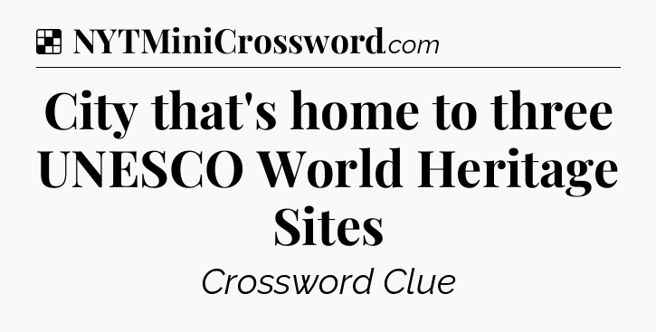 Solution: City that's home to three UNESCO World Heritage Sites - NYT Crossword