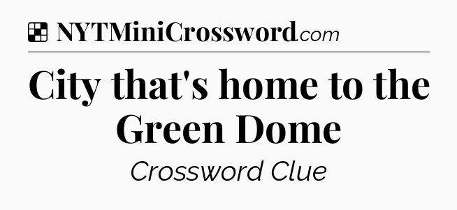 Solution: City that's home to the Green Dome - NYT Crossword