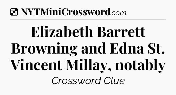 Solution: Elizabeth Barrett Browning and Edna St. Vincent Millay, notably - NYT Crossword