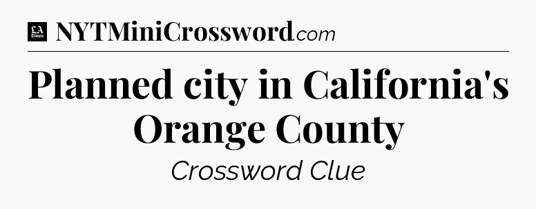 Planned city in California's Orange County - LA Times Crossword