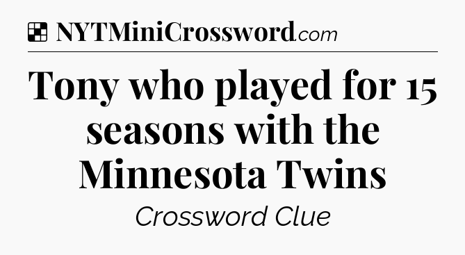 Solution: Tony who played for 15 seasons with the Minnesota Twins - NYT Crossword