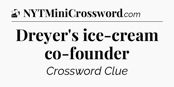 Dreyer's ice-cream co-founder - Daily Themed Classic Crossword