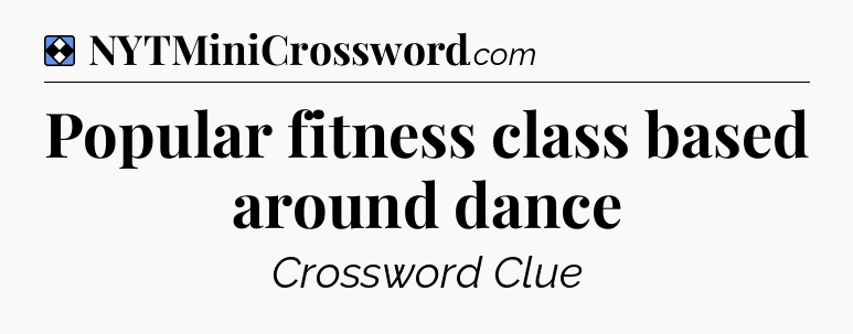 Solution: Popular fitness class based around dance - NYT Mini Crossword