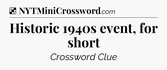Solution: Historic 1940s event, for short - NYT Crossword