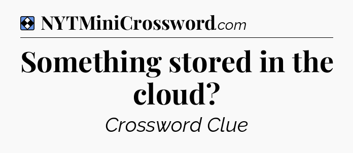 Solution: Something stored in the cloud - NYT Mini Crossword