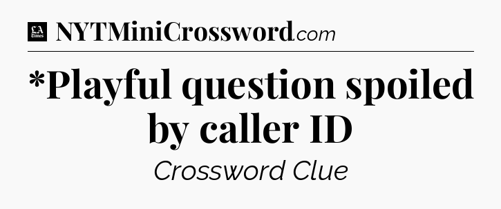 *Playful question spoiled by caller ID - LA Times Crossword