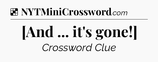 Solution: [And ... it's gone!] - NYT Crossword
