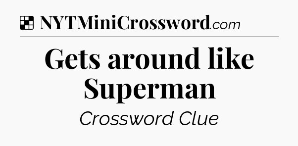Solution: Gets around like Superman - NYT Crossword