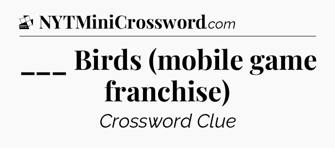___ Birds (mobile game franchise) - Daily Themed Classic Crossword