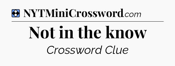 Solution: Not in the know - NYT Mini Crossword
