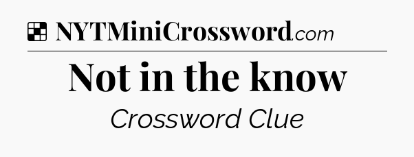 Solution: Not in the know - NYT Crossword