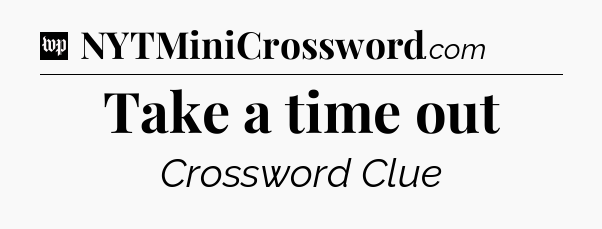 Take a time out Crossword Clue