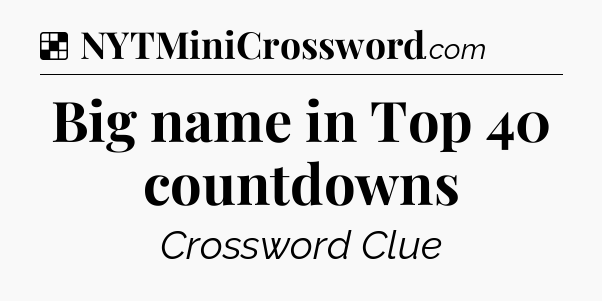 Solution: Big name in Top 40 countdowns - NYT Crossword