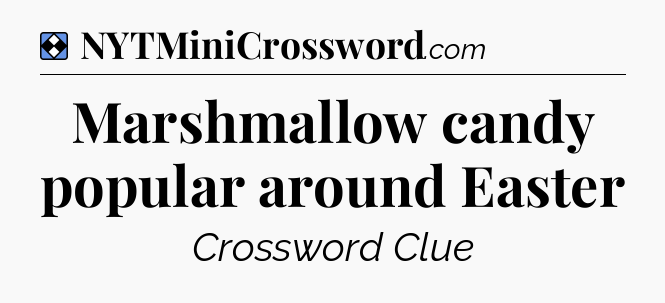 Solution: Marshmallow candy popular around Easter - NYT Mini Crossword