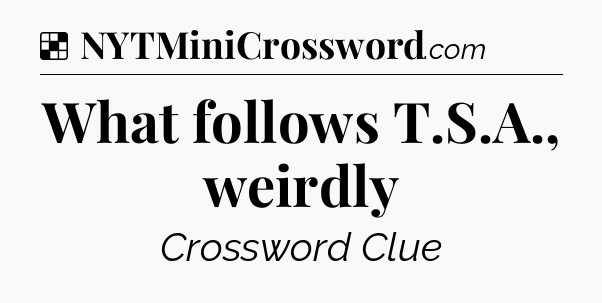 Solution: What follows T.S.A., weirdly - NYT Crossword