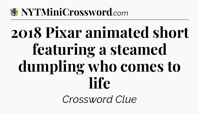 2018 Pixar animated short featuring a steamed dumpling who comes to life Crossword Clue