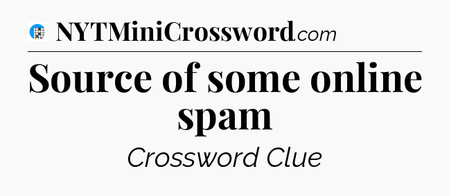 Source of some online spam Crossword Clue