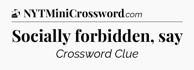 Socially forbidden, say - Daily Themed Mini Crossword