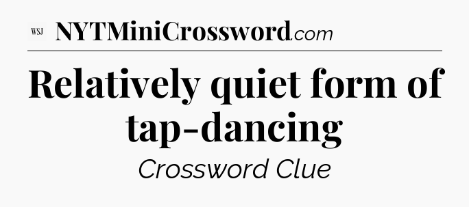 Relatively quiet form of tap-dancing - WSJ Crossword