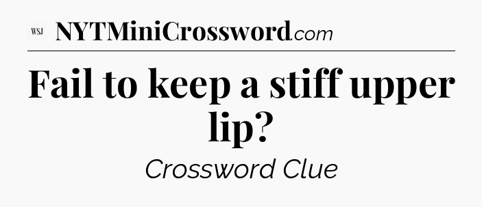 Fail to keep a stiff upper lip - WSJ Crossword