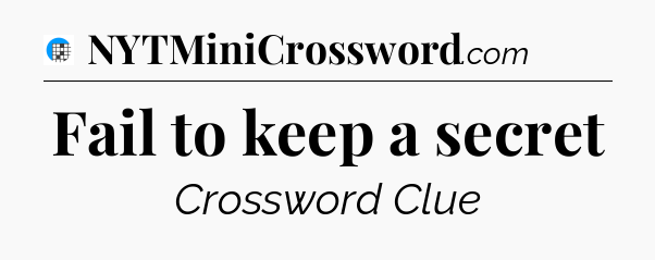 Fail to keep a secret Crossword Clue