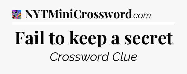 Fail to keep a secret Crossword Clue