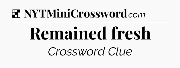 Solution: Remained fresh - NYT Crossword