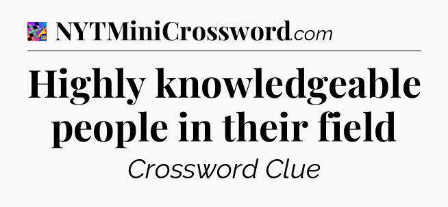 Highly knowledgeable people in their field Crossword Clue