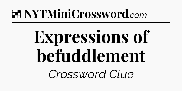Solution: Expressions of befuddlement - NYT Crossword
