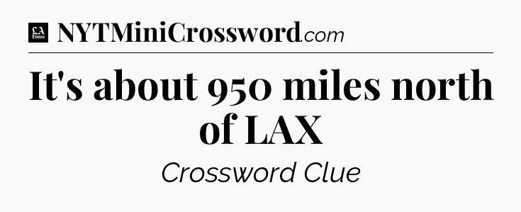 It's about 950 miles north of LAX - LA Times Crossword
