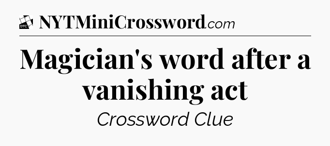 Magician's word after a vanishing act - Daily Themed Classic Crossword