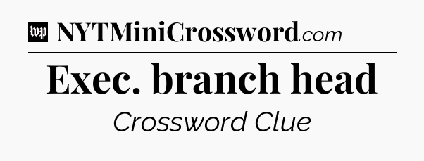 Exec. branch head Crossword Clue